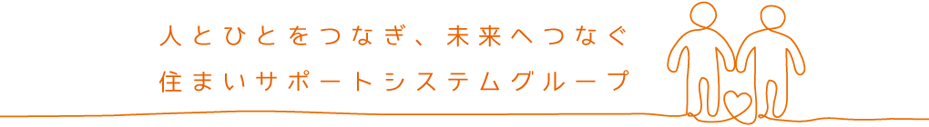 人とひとをつなぎ、未来へつなぐ 住まいサポートシステムグループ